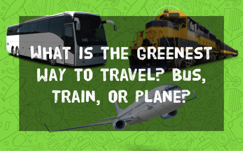 What is the greenest way to travel? Bus, Train, or Plane?